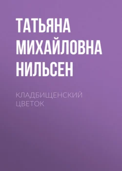 Кладбищенский цветок, аудиокнига Татьяны Михайловны Нильсен. ISDN70517998