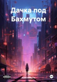 Дачка под Бахмутом - Алексей Сухов
