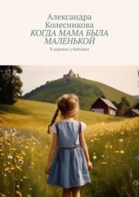 Когда мама была маленькой. В деревне у бабушки, audiobook Александры Колесниковой. ISDN70520674