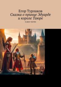 Сказка о принце Эдуарде и короле Таюре. В двух частях, audiobook Егора Турлакова. ISDN70520809