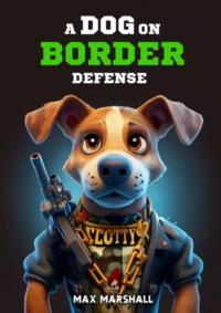 A Dog on Border Defense - Max Marshall