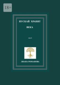 Пускай хранят века. Том 4 - Лиана Романова