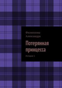 Потерянная принцесса. История 1 - Александра Филиппова