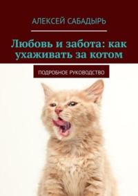 Любовь и забота: как ухаживать за котом. Подробное руководство, książka audio Алексея Сабадыря. ISDN70521160