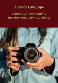 Отличный заработок на стоковых фотографиях, audiobook Алексея Сабадыря. ISDN70521208