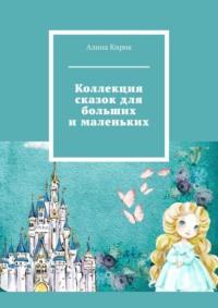 Коллекция сказок для больших и маленьких - Алина Кирик