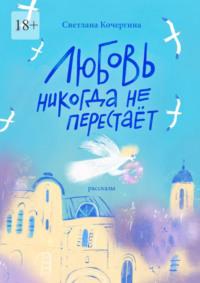 Любовь никогда не перестаёт, аудиокнига Светланы Кочергиной. ISDN70521451