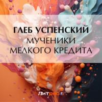 Мученики мелкого кредита, audiobook Глеба Ивановича Успенского. ISDN70521646