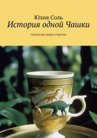 История одной Чашки. Сказка про вещи и чувства - Юлия Соль