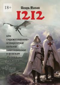 1212. Или Художественно-историческое вольное повествование о детском франко-германском крестовом походе - Игорь Попов