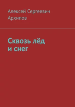 Сквозь лёд и снег - Алексей Архипов