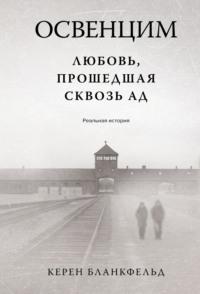 Освенцим. Любовь, прошедшая сквозь ад. Реальная история, audiobook Керен Бланкфельд. ISDN70522684