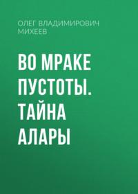 Во мраке пустоты. Тайна Алары - Олег Михеев