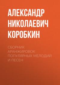 Сборник аранжировок популярных мелодий и песен - Александр Коробкин