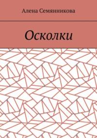 Осколки - Алена Семянникова