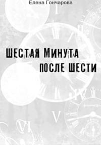 Шестая минута после шести, książka audio Елены Гончаровой. ISDN70525018