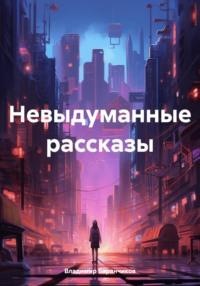 Невыдуманные рассказы - Владимир Баранчиков
