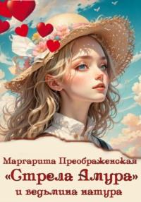 «Стрела Амура» и ведьмина натура, książka audio Маргариты Преображенской. ISDN70527970
