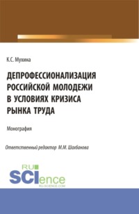 Депрофессионализация российской молодежи в условиях кризиса рынка труда. (Аспирантура). Монография. - Кристина Мухина