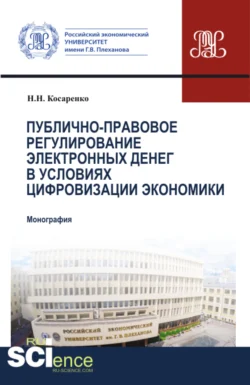 Публично-правовое регулирование электронных денег в условиях цифровизации экономики. (Аспирантура, Бакалавриат, Магистратура). Монография. - Николай Косаренко