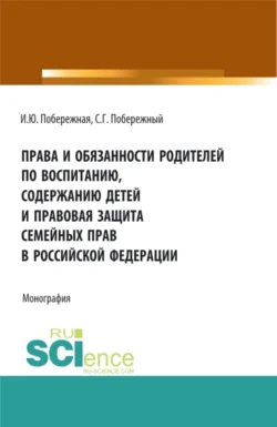 Права и обязанности родителей по воспитанию, содержанию детей и правовая защита семейных прав в Российской Федерации. (Бакалавриат, Магистратура). Монография. - Ирина Побережная