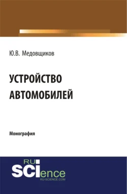 Устройство автомобиля. (Аспирантура, Бакалавриат, Магистратура, Специалитет). Монография. - Юрий Медовщиков