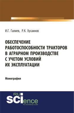 Обеспечение работоспособности тракторов в аграрном производстве с учетом условий их эксплуатации. (Аспирантура). (Бакалавриат). Монография - Ильгиз Галиев