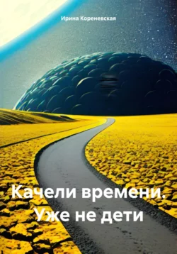 Качели времени. Уже не дети - Ирина Кореневская