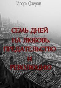 Семь дней на любовь, предательство и революцию, audiobook Игоря Озерова. ISDN70533100