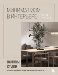 Минимализм в интерьере: основы стиля от проектирования до организации пространства - Артем Алексеев