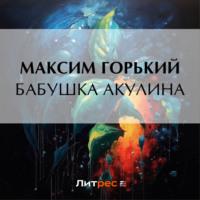 Бабушка Акулина, książka audio Максима Горького. ISDN70533679