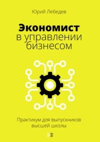 Экономист в управлении бизнесом. Практикум для выпускников высшей школы, audiobook Юрия Лебедева. ISDN70533700