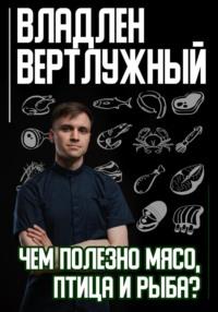 Чем полезно мясо, птица и рыба?, książka audio Владлена Александровича Вертлужного. ISDN70535101