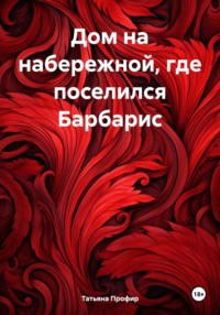 Дом на набережной, где поселился Барбарис - Татьяна Профир