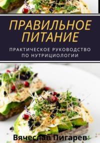Правильное питание: практическое руководство по нутрициологии, audiobook Вячеслава Пигарева. ISDN70536097