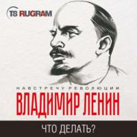 Что делать? Наболевшие вопросы нашего движения, audiobook Владимира Ленина. ISDN70536988
