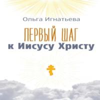 Первый шаг к Иисусу Христу, książka audio Ольги Игнатьевой. ISDN70537255
