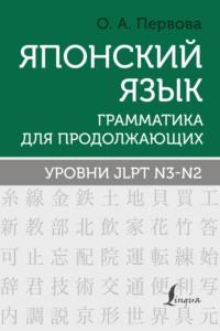 Японский язык. Грамматика для продолжающих. Уровни JLPT N3–N2 - Ольга Первова