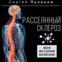 Рассеянный склероз. Моя история болезни - Сергей Пузанов