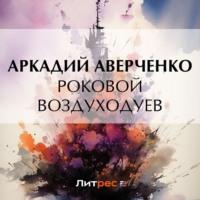 Роковой Воздуходуев, książka audio Аркадия Аверченко. ISDN70540522