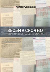 Весьма срочно. Информационная дипломатия, аудиокнига Артема Рудницкого. ISDN70540606