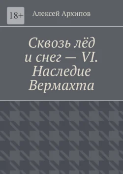 Сквозь лёд и снег – VI. Наследие Вермахта - Алексей Архипов