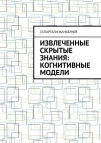 Извлеченные скрытые знания: когнитивные модели, książka audio Сапаргали Жанатауова. ISDN70541581