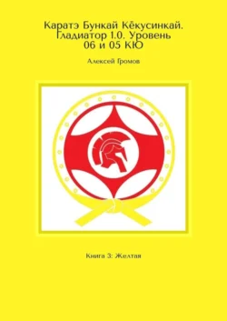 Каратэ Бункай Кёкусинкай. Гладиатор 1.0. Уровень 06 и 05 КЮ. Книга 3: Желтая - Алексей Громов