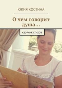 О чем говорит душа… Сборник стихов, książka audio Юлии Костиной. ISDN70541623