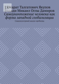 Самоуничтожение человека как форма западной глобализации. Социокультурный анализ проблемы - Марат Якупов