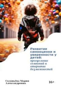 Развитие самооценки и уверенности у детей: преодоление сомнений и открытие возможностей - Мария Соловьёва