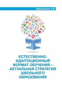 Естественно-адаптационный формат обучения – актуальная стратегия школьного образования - Анатолий Баранников