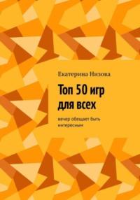 Топ 50 игр для всех - Екатерина Низова