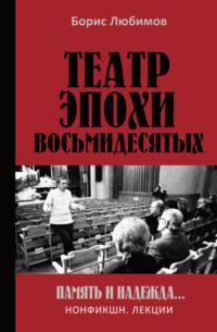 Театр эпохи восьмидесятых. Память и надежда, audiobook Б. Н. Любимова. ISDN70543372